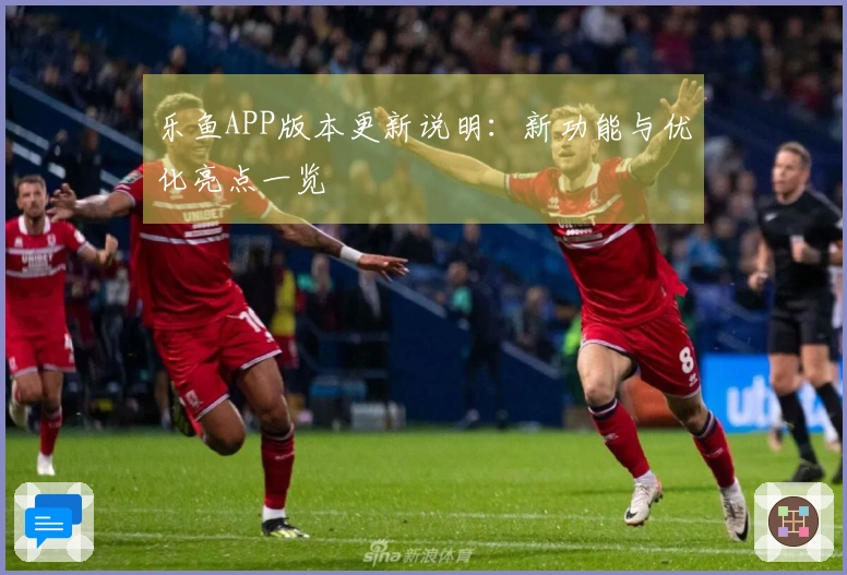 乐鱼APP版本更新说明：新功能与优化亮点一览