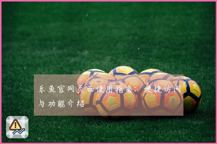 乐鱼官网页面使用指南：便捷访问与功能介绍