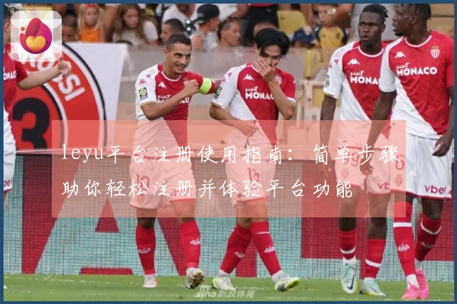 leyu平台注册使用指南：简单步骤助你轻松注册并体验平台功能